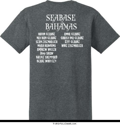 ANNA CLARKE
CHRISTINA CLARKE
JEFF CLARKE
MIKE EISENHAUER


 ORION CLARKE 
NATHAN CLARKE
SEAN EISENHAUER  
NOAH HAWKINS
ANDREW MILLER
JOey SHAW 
BRUCE SHEPPARD
BLAKE WHITLEY 


 Troop 372 2014 SEABASE BAHAMAS T-shirt Design 