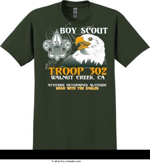 New Text Eagles come in all shapes and sizes, but you will recognize them chiefly by their attitudes. Attitude Determines Altitude
Soar with the EAGLES Eagles come in all shapes and sizes, but you will recognize them chiefly by their attitudes. TROOP 302 Attitude Determines Altitude
 Soar with the EAGLES BOY SCOUT TROOP 302 WALNUT CREEK, CA T-shirt Design Troop 302 Soar with the Eagles