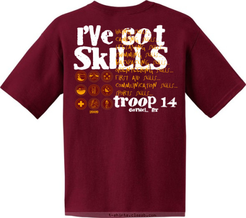 Troop 14
Carmel, NY 2009 Carmel,  NY troop 14 Hiking Skills...
Camping Skills...
Lifesaving Skills...
Swimming Skills...
Backpacking Skills...
Orienteering Skills...
First Aid Skills...
Communication Skills...
Sports Skills... SKilLS I'VE GOT T-shirt Design 