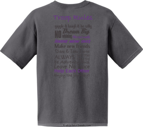  Girl Scouts Enjoy the journey! Help Each Other Leave No Trace be Adventurous TRUTH tell the ALWAYS Ignore mean ones Use nice words, Make new friends Share & Take Turns whining NO Dream Big
 giggle & laugh & be silly
  Troop Rules T-shirt Design 