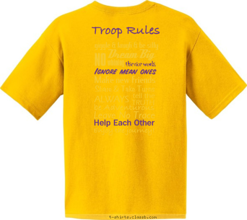  Girl Scouts Enjoy the journey! Help Each Other Leave No Trace be Adventurous TRUTH tell the ALWAYS Ignore mean ones Use nice words, Make new friends Share & Take Turns whining NO Dream Big
 giggle & laugh & be silly
  Troop Rules T-shirt Design 