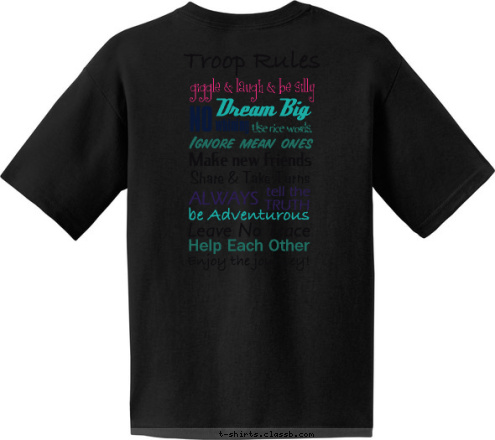  Girl Scouts Enjoy the journey! Help Each Other Leave No Trace be Adventurous TRUTH tell the ALWAYS Ignore mean ones Use nice words, Make new friends Share & Take Turns whining NO Dream Big
 giggle & laugh & be silly
  Troop Rules T-shirt Design 