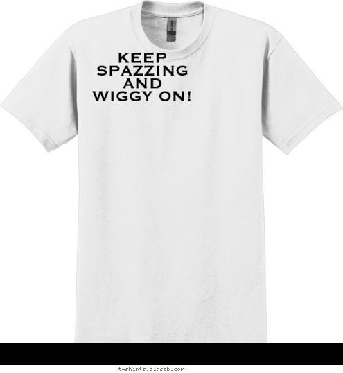 New Text Your text here! KEEP
SPAZZING
AND
WIGGY ON! T-shirt Design 