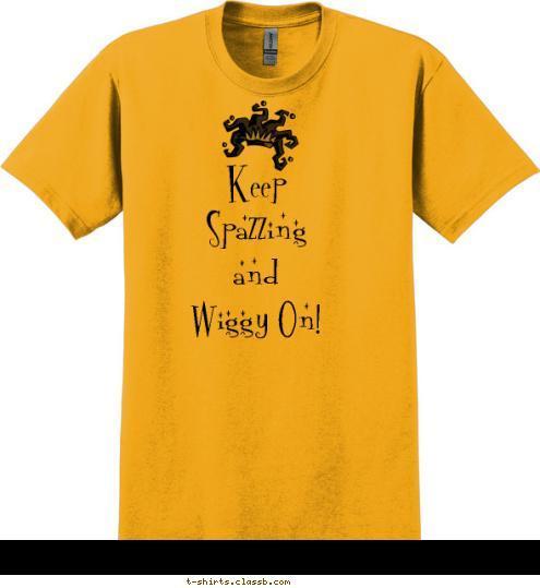 Keep 
Spazzing
and
Wiggy On! T-shirt Design 