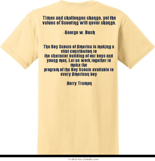Be Prepared   The Boy Scouts of America is making a vital contribution to
the character building of our boys and young men. Let us work together to make the
program of the Boy Scouts available to every American boy

-Harry Truman Times and challenges change, yet the values of Scouting will never change.

-George w. Bush Troop 677 St. Louis, Missouri Boy Scouts  T-shirt Design 