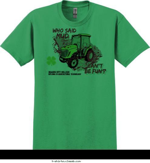 CAN'T 
BE FUN? MUD WHO SAID MAASIN CITY COLLEGE DIPLOMA IN AGRICULTURAL TECHNOLOGY T-shirt Design 